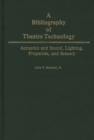 A Bibliography of Theatre Technology : Acoustics and Sound, Lighting, Properties, and Scenery - Book