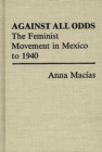 Against All Odds : The Feminist Movement in Mexico to 1940 - Book