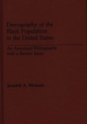 Demography of the Black Population in the United States : An Annotated Bibliography with a Review Essay - Book