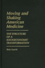 Moving and Shaking American Medicine : The Structure of a Socioeconomic Transformation - Book