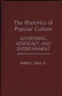 The Rhetorics of Popular Culture : Advertising, Advocacy, and Entertainment - Book