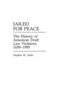 Jailed for Peace : The History of American Draft Law Violators, 1658-1985 - Book