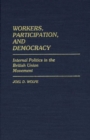 Workers, Participation, and Democracy : Internal Politics in the British Union Movement - Book