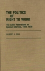 The Politics of Right to Work : The Labor Federations as Special Interests, 1943-1979 - Book