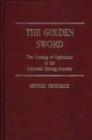 The Golden Sword : The Coming of Capitalism to the Colorado Mining Frontier - Book