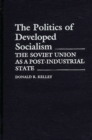 The Politics of Developed Socialism : The Soviet Union as a Post-Industrial State - Book