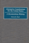Alternative Constitutions for the United States : A Documentary History - Book