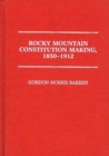 Rocky Mountain Constitution Making, 1850-1912. - Book
