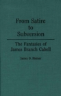 From Satire to Subversion : The Fantasies of James Branch Cabell - Book