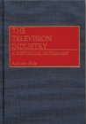 The Television Industry : A Historical Dictionary - Book
