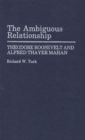 The Ambiguous Relationship : Theodore Roosevelt and Alfred Thayer Mahan - Book