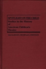 Spotlight on the Child : Studies in the History of American Children's Theatre - Book