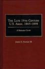 The Late 19th Century U.S. Army, 1865-1898 : A Research Guide - Book