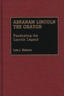 Abraham Lincoln the Orator : Penetrating the Lincoln Legend - Book