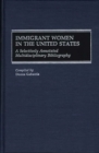 Immigrant Women in the United States : A Selectively Annotated Multidisciplinary Bibliography - Book