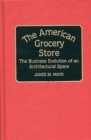 The American Grocery Store : The Business Evolution of an Architectural Space - Book