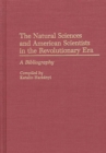 The Natural Sciences and American Scientists in the Revolutionary Era : A Bibliography - Book