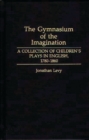 The Gymnasium of the Imagination : A Collection of Children's Plays in English, 1780-1860 - Book
