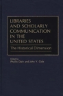Libraries and Scholarly Communication in the United States : The Historical Dimension - Book