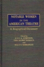 Notable Women in the American Theatre : A Biographical Dictionary - Book