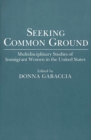Seeking Common Ground : Multidisciplinary Studies of Immigrant Women in the United States - Book