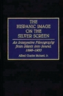 The Hispanic Image on the Silver Screen : An Interpretive Filmography from Silents into Sound, 1898-1935 - Book