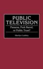 Public Television : Panacea, Pork Barrel, or Public Trust? - Book