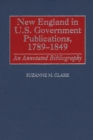 New England in U.S. Government Publications, 1789-1849 : An Annotated Bibliography - Book