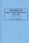 The Press of the Young Republic, 1783-1833 - Book
