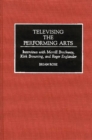 Televising the Performing Arts : Interviews with Merrill Brockway, Kirk Browning, and Roger Englander - Book