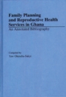 Family Planning and Reproductive Health Services in Ghana : An Annotated Bibliography - Book