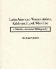 Latin American Women Artists, Kahlo and Look Who Else : A Selective, Annotated Bibliography - Book