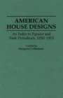 American House Designs : An Index to Popular and Trade Periodicals, 1850-1915 - Book