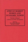 African Market Women and Economic Power : The Role of Women in African Economic Development - Book