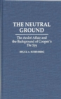 The Neutral Ground : The Andre Affair and the Background of Cooper's the Spy - Book