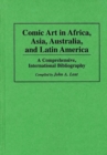 Comic Art in Africa, Asia, Australia, and Latin America : A Comprehensive, International Bibliography - Book