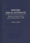Before Equal Suffrage : Women in Partisan Politics from Colonial Times to 1920 - Book