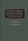 The Proverbial Eugene O'Neill : An Index to Proverbs in the Works of Eugene Gladstone O'Neill - Book
