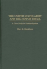 The United States Army and the Motor Truck : A Case Study in Standardization - Book