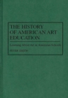 The History of American Art Education : Learning About Art in American Schools - Book