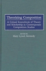 Theorizing Composition : A Critical Sourcebook of Theory and Scholarship in Contemporary Composition Studies - Book