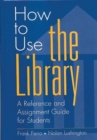 How to Use the Library : A Reference and Assignment Guide for Students - Book