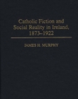 Catholic Fiction and Social Reality in Ireland, 1873-1922 - Book