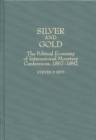 Silver and Gold : The Political Economy of International Monetary Conferences, 1867-1892 - Book