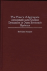 The Theory of Aggregate Investment and Output Dynamics in Open Economic Systems - Book