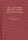 The Foreign Woman in British Literature : Exotics, Aliens, and Outsiders - Book