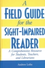 A Field Guide for the Sight-Impaired Reader : A Comprehensive Resource for Students, Teachers, and Librarians - Book