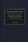 Keeping the Faith : Race, Politics, and Social Development in Jacksonville, Florida, 1940-1970 - Book