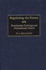 Regulating the Future : Broadcasting Technology and Governmental Control - Book