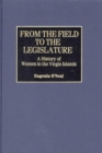 From the Field to the Legislature : A History of Women in the Virgin Islands - Book